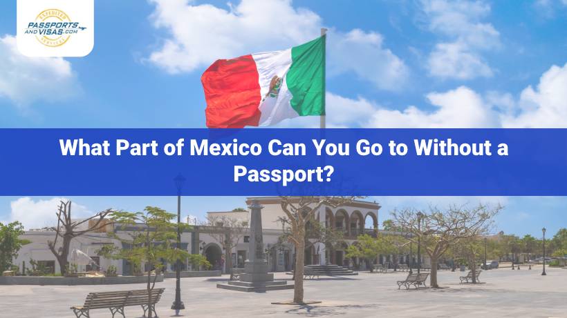 What Part of Mexico Can You Go to Without a Passport? | Passports and  